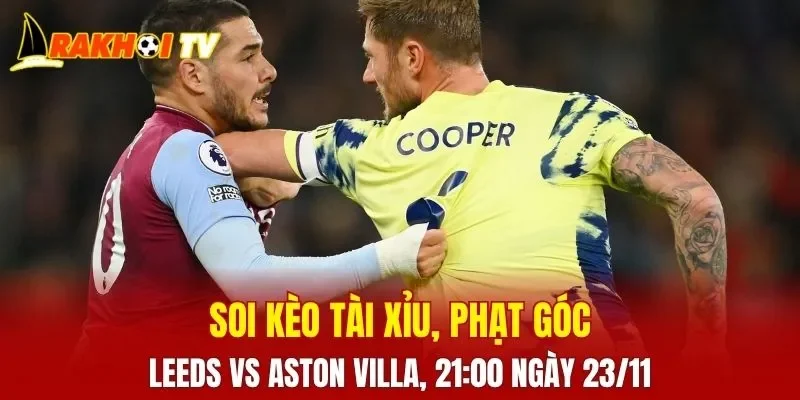 Cuộc đối đầu khi phân tích kèo Leeds Vs Aston Villa hứa hẹn sẽ đem lại những diễn biến thú vị