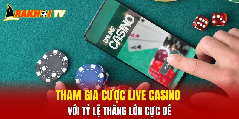 Tham gia cược live casino với tỷ lệ thắng lớn cực dễ